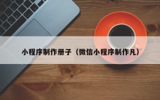 驻马店小程序制作册子（微信小程序制作凡）