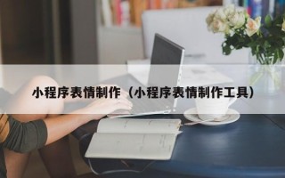 驻马店小程序表情制作（小程序表情制作工具）