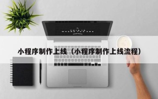 驻马店小程序制作上线（小程序制作上线流程）