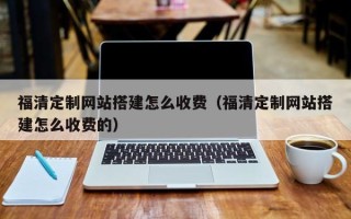 驻马店福清定制网站搭建怎么收费（福清定制网站搭建怎么收费的）