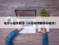 驻马店电白小程序制作（小白如何制作小程序）