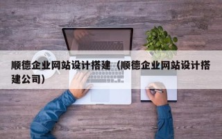 驻马店顺德企业网站设计搭建（顺德企业网站设计搭建公司）
