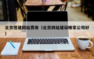 驻马店北京搭建网站费用（北京网站建设哪家公司好）