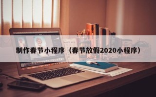 驻马店制作春节小程序（春节放假2020小程序）