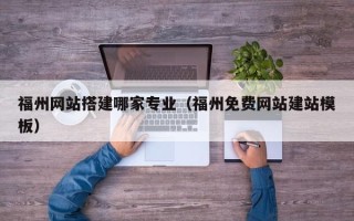 驻马店福州网站搭建哪家专业（福州免费网站建站模板）