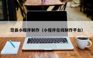 驻马店范县小程序制作（小程序在线制作平台）