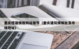 驻马店重庆搭建模板网站推荐（重庆建筑模板批发市场地址）