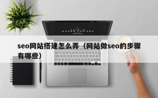 驻马店seo网站搭建怎么弄（网站做seo的步骤有哪些）